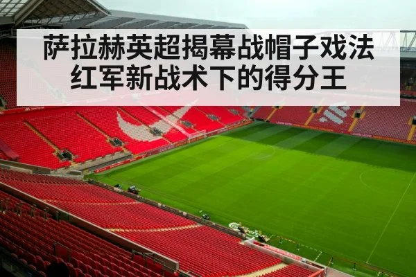 萨拉赫英超揭幕战帽子戏法 红军新战术下的得分王