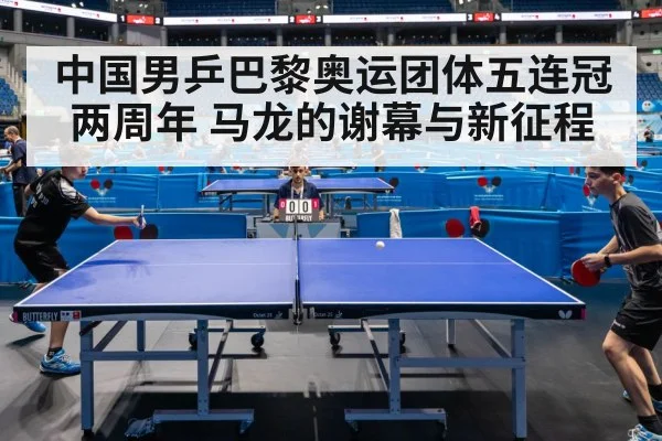 中国男乒巴黎奥运团体五连冠两周年 马龙的谢幕与新征程